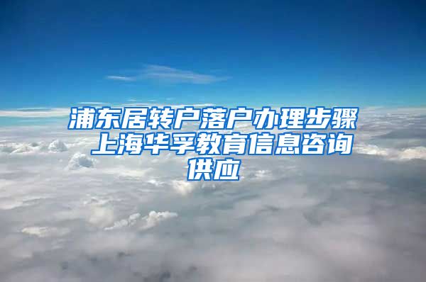 浦东居转户落户办理步骤 上海华孚教育信息咨询供应