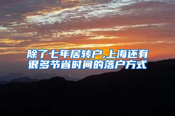 除了七年居转户,上海还有很多节省时间的落户方式