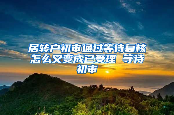 居转户初审通过等待复核怎么又变成已受理 等待初审