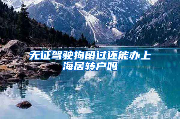 无证驾驶拘留过还能办上海居转户吗