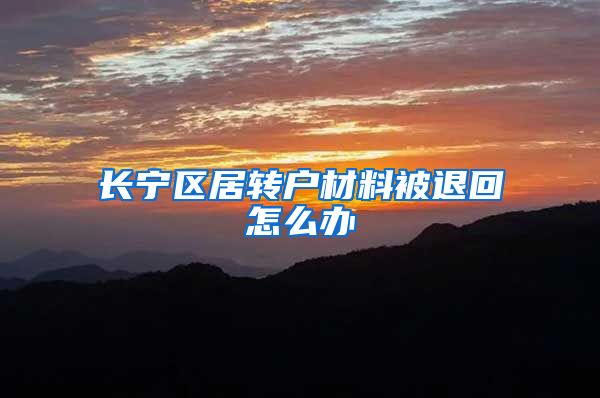 长宁区居转户材料被退回怎么办
