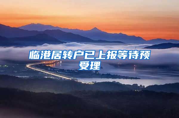 临港居转户已上报等待预受理