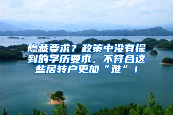 隐藏要求？政策中没有提到的学历要求，不符合这些居转户更加“难”！
