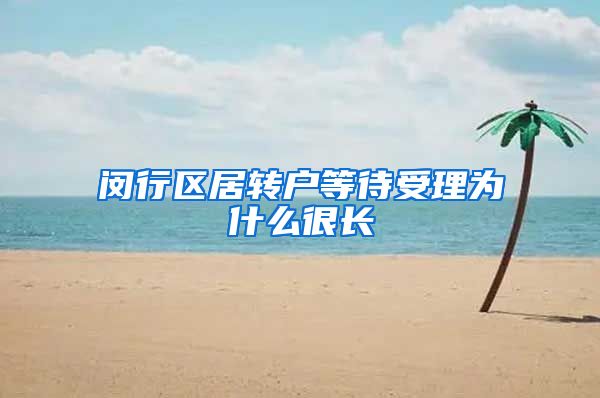 闵行区居转户等待受理为什么很长