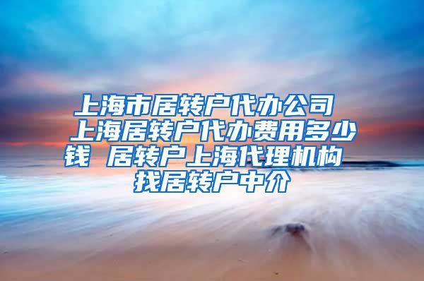 上海市居转户代办公司 上海居转户代办费用多少钱 居转户上海代理机构 找居转户中介