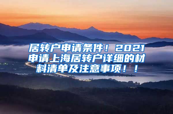 居转户申请条件！2021申请上海居转户详细的材料清单及注意事项！！