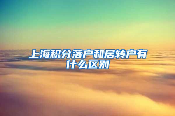 上海积分落户和居转户有什么区别