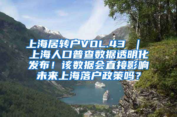上海居转户VOL.43 ｜ 上海人口普查数据透明化发布！该数据会直接影响未来上海落户政策吗？