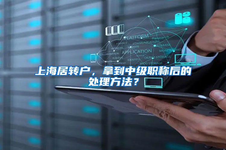 上海居转户，拿到中级职称后的处理方法？