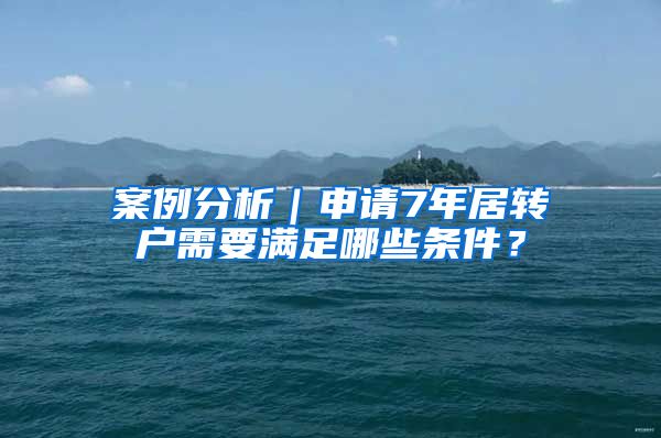 案例分析｜申请7年居转户需要满足哪些条件？