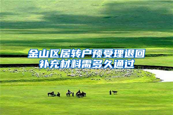 金山区居转户预受理退回补充材料需多久通过