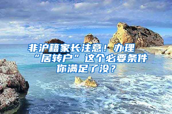 非沪籍家长注意！办理“居转户”这个必要条件你满足了没？