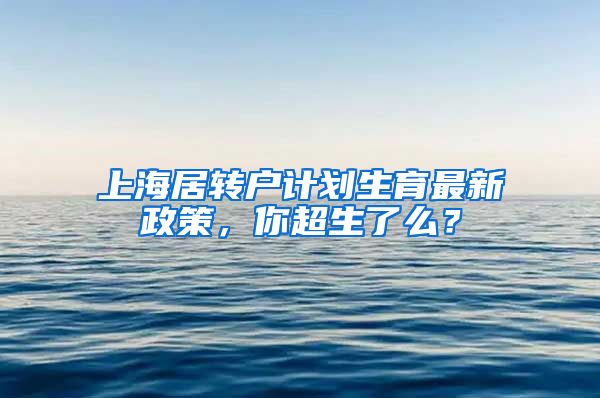 上海居转户计划生育最新政策，你超生了么？