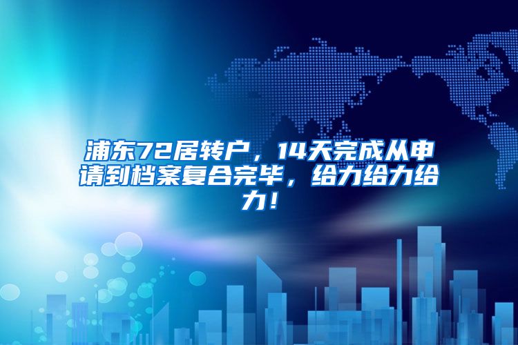 浦东72居转户，14天完成从申请到档案复合完毕，给力给力给力！