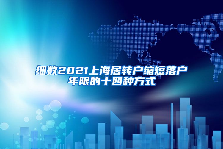 细数2021上海居转户缩短落户年限的十四种方式
