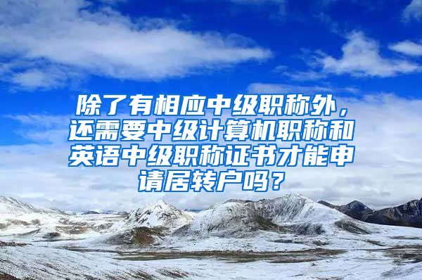 除了有相应中级职称外，还需要中级计算机职称和英语中级职称证书才能申请居转户吗？
