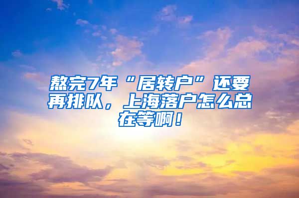 熬完7年“居转户”还要再排队，上海落户怎么总在等啊！