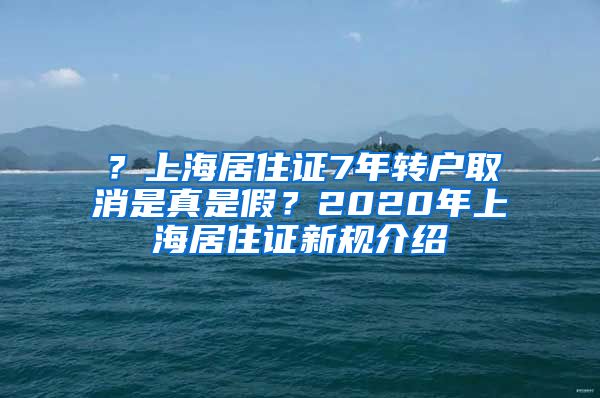 ？上海居住证7年转户取消是真是假？2020年上海居住证新规介绍