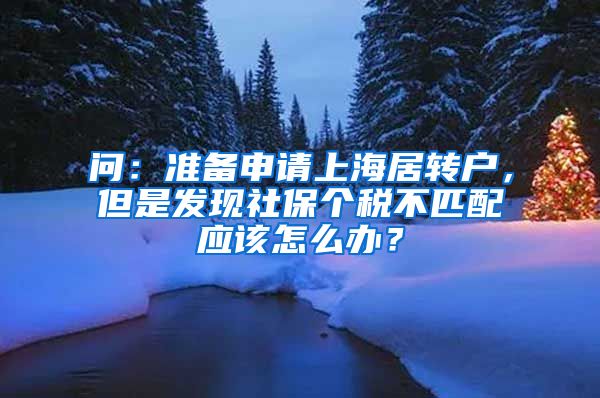 问：准备申请上海居转户，但是发现社保个税不匹配应该怎么办？