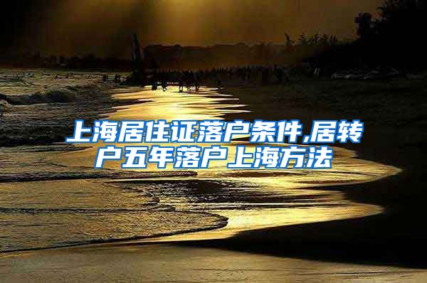 上海居住证落户条件,居转户五年落户上海方法
