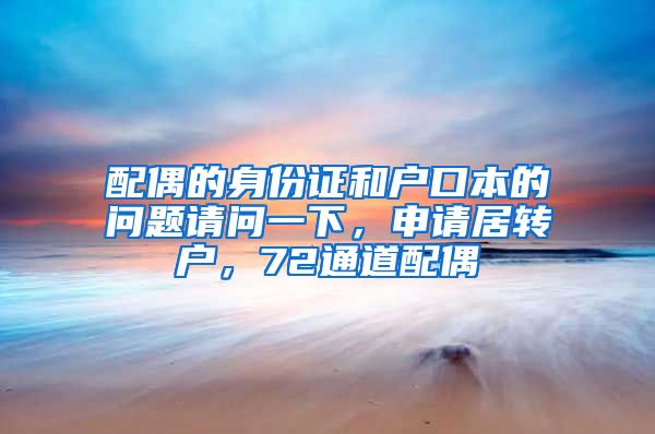 配偶的身份证和户口本的问题请问一下，申请居转户，72通道配偶