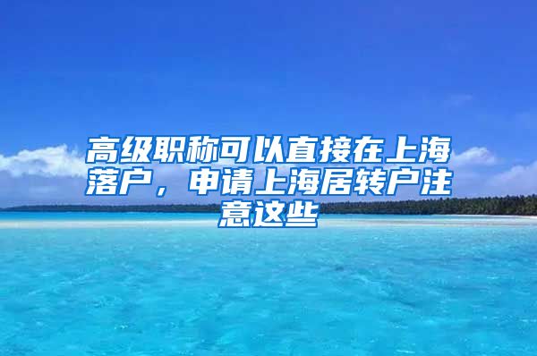 高级职称可以直接在上海落户，申请上海居转户注意这些