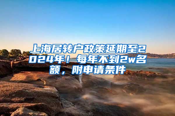 上海居转户政策延期至2024年！每年不到2w名额，附申请条件