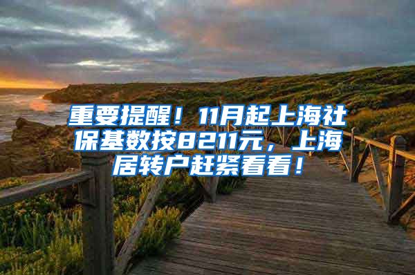 重要提醒！11月起上海社保基数按8211元，上海居转户赶紧看看！