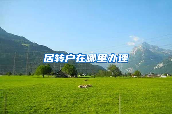 居转户在哪里办理