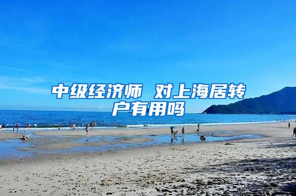 中级经济师 对上海居转户有用吗