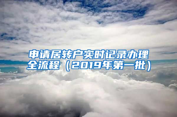 申请居转户实时记录办理全流程（2019年第一批）