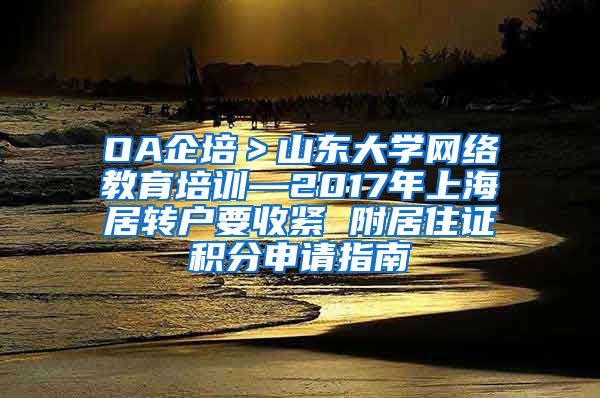 OA企培＞山东大学网络教育培训—2017年上海居转户要收紧 附居住证积分申请指南