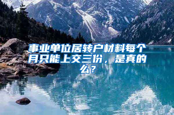 事业单位居转户材料每个月只能上交三份，是真的么？
