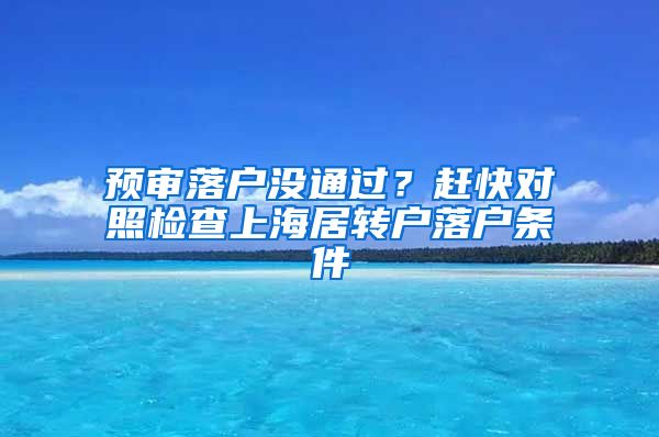 预审落户没通过？赶快对照检查上海居转户落户条件
