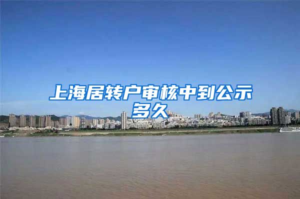 上海居转户审核中到公示多久