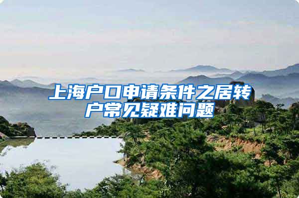上海户口申请条件之居转户常见疑难问题
