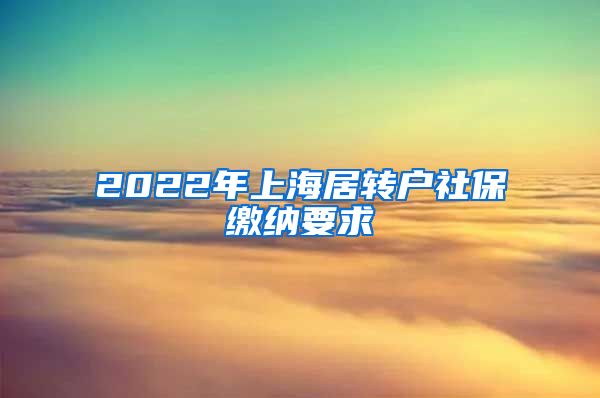 2022年上海居转户社保缴纳要求