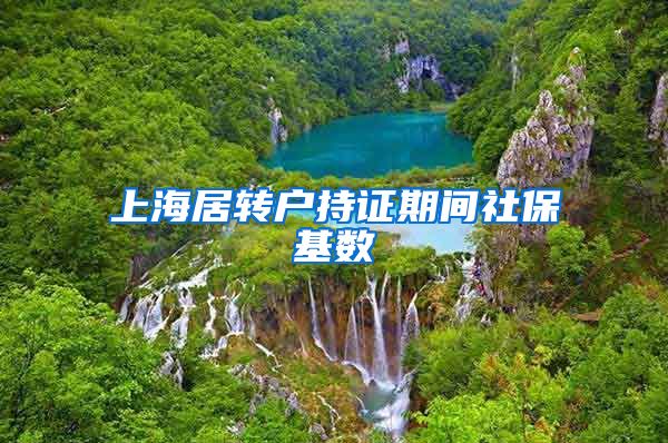 上海居转户持证期间社保基数
