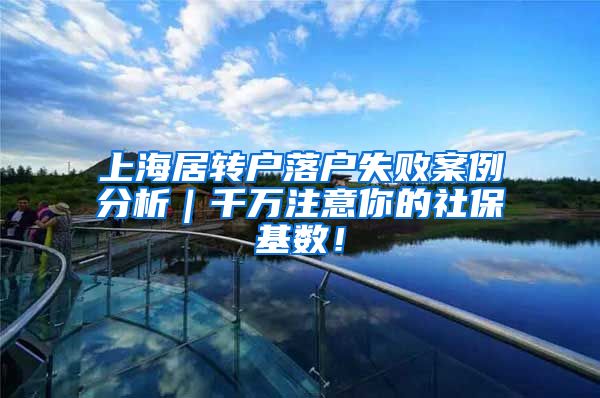 上海居转户落户失败案例分析｜千万注意你的社保基数！