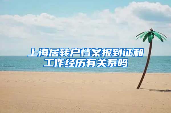 上海居转户档案报到证和工作经历有关系吗