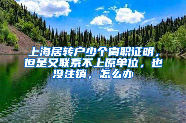 上海居转户少个离职证明，但是又联系不上原单位，也没注销，怎么办