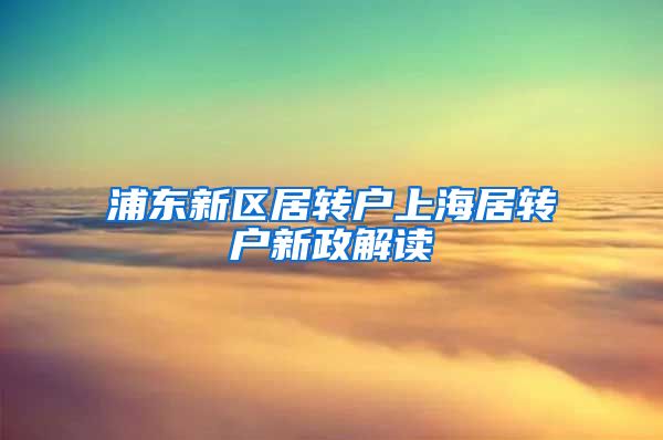 浦东新区居转户上海居转户新政解读