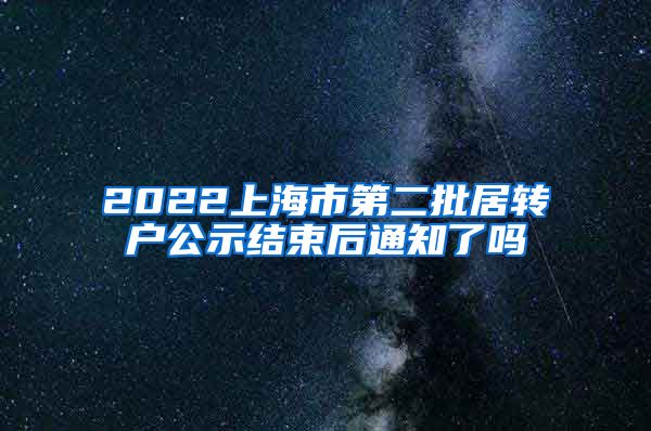 2022上海市第二批居转户公示结束后通知了吗
