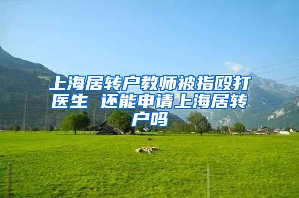 上海居转户教师被指殴打医生 还能申请上海居转户吗
