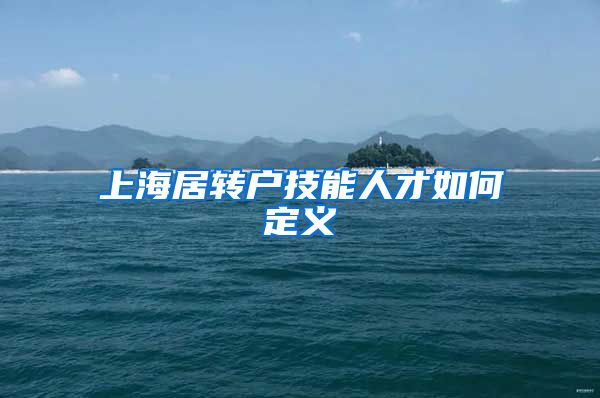 上海居转户技能人才如何定义