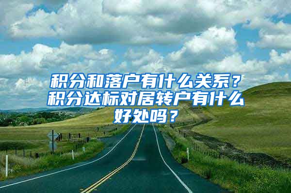 积分和落户有什么关系？积分达标对居转户有什么好处吗？
