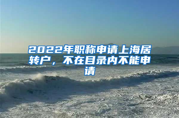 2022年职称申请上海居转户，不在目录内不能申请