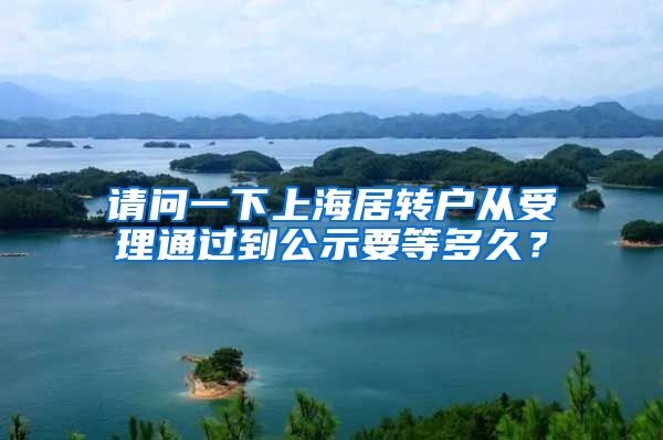 请问一下上海居转户从受理通过到公示要等多久？
