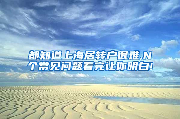 都知道上海居转户很难,N个常见问题看完让你明白!