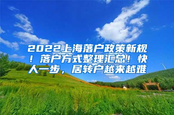 2022上海落户政策新规！落户方式整理汇总！快人一步，居转户越来越难